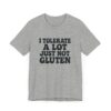 Unisex Tee - I Tolerate A Lot Just Not Gluten Text Design