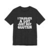 Unisex Tee - I Tolerate A Lot Just Not Gluten Text Design