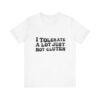 Unisex Tee - I Tolerate A Lot Just Not Gluten Unique Text Design