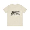 Unisex Tee - I Tolerate A Lot Just Not Gluten Unique Text Design