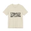 Unisex Tee - I Tolerate A Lot Just Not Gluten Unique Text Design