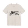 Unisex Tee - I Tolerate A Lot Just Not Gluten Unique Text Design