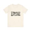 Unisex Tee - I Tolerate A Lot Just Not Gluten Unique Text Design
