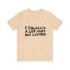 Unisex Tee - I Tolerate A Lot Just Not Gluten Unique Text Design