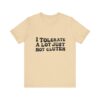 Unisex Tee - I Tolerate A Lot Just Not Gluten Unique Text Design