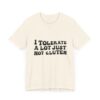Unisex Tee - I Tolerate A Lot Just Not Gluten Unique Text Design
