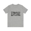 Unisex Tee - I Tolerate A Lot Just Not Gluten Unique Text Design